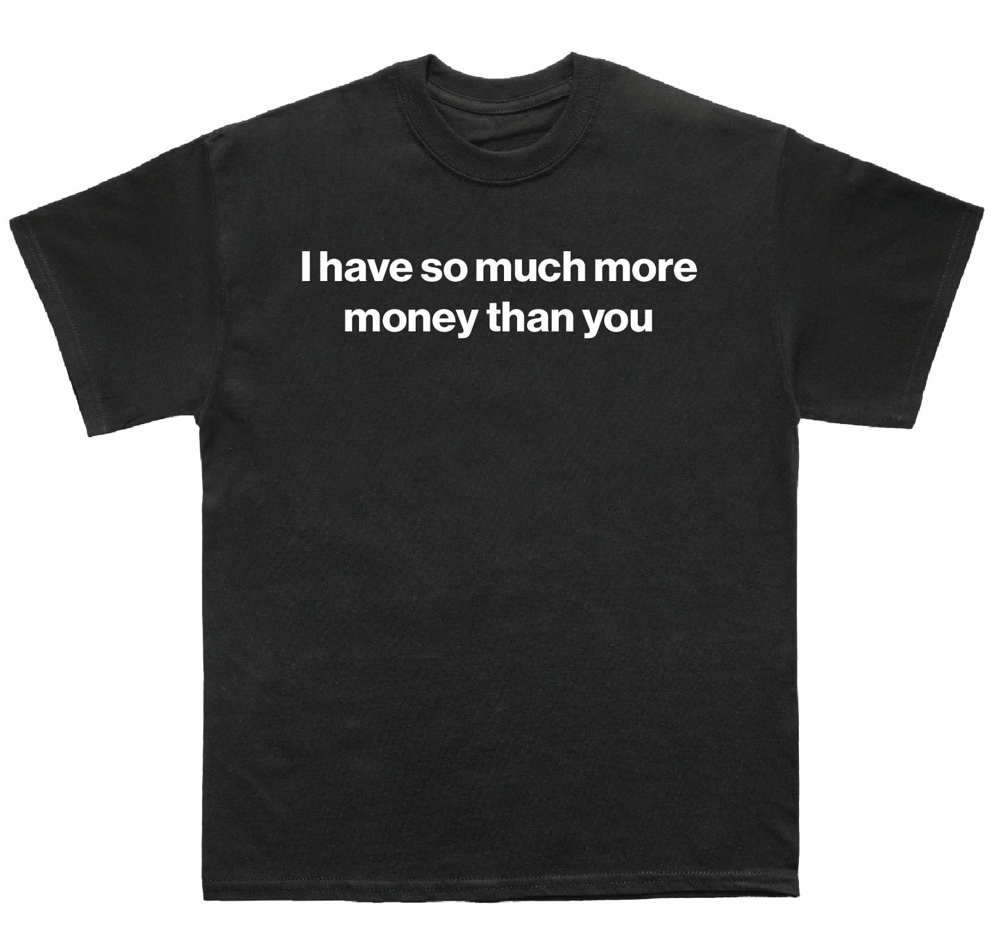 I have so much more money than you shirt