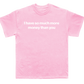 I have so much more money than you shirt