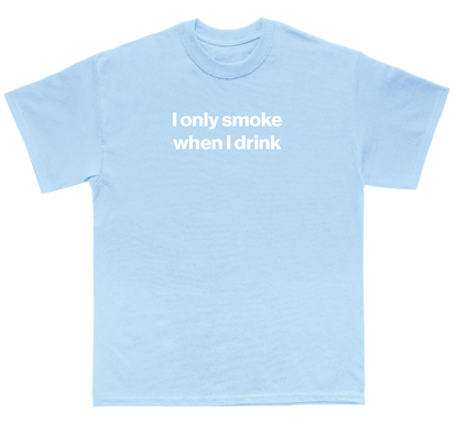 I only smoke when I drink shirt