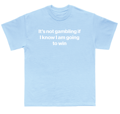 It's not gambling if I know I am going to win shirt