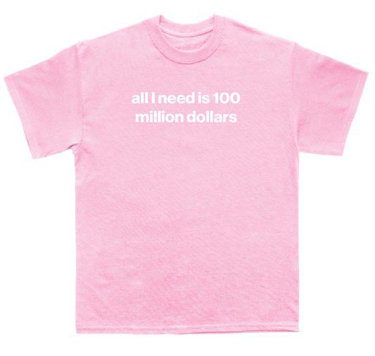 all I need is 100 million dollars shirt