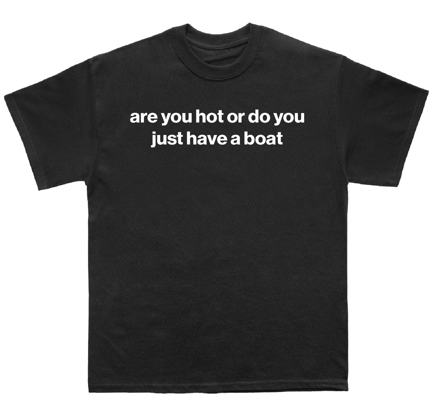 are you hot or do you just have a boat shirt