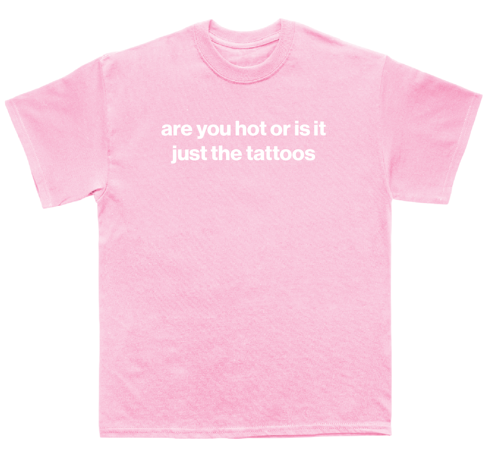 are you hot or is it just the tattoos shirt