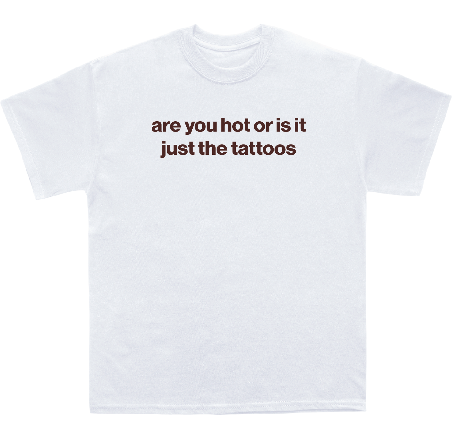 are you hot or is it just the tattoos shirt