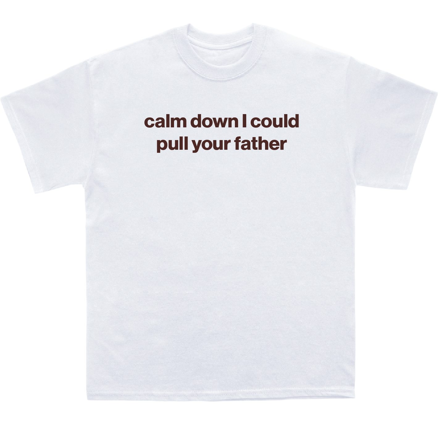 calm down I could pull your father shirt