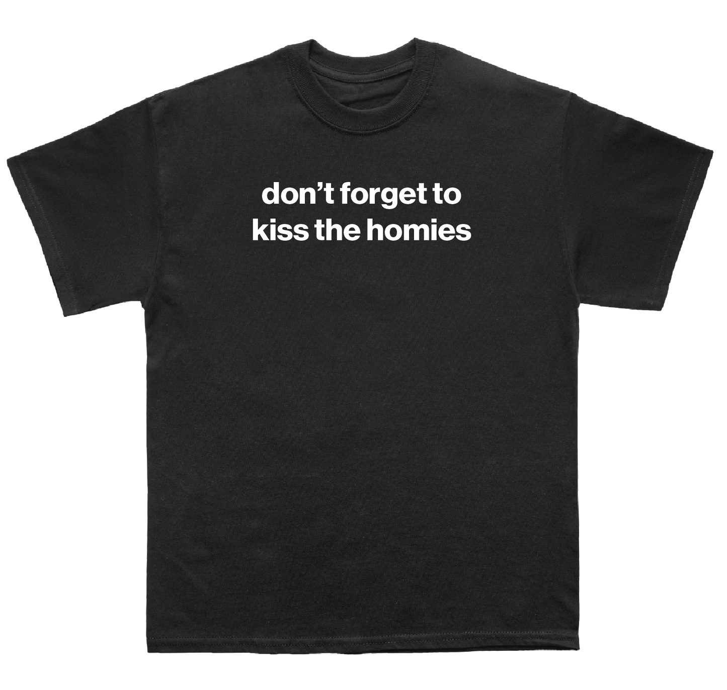 don't forget to kiss the homies shirt