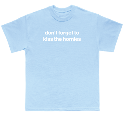don't forget to kiss the homies shirt