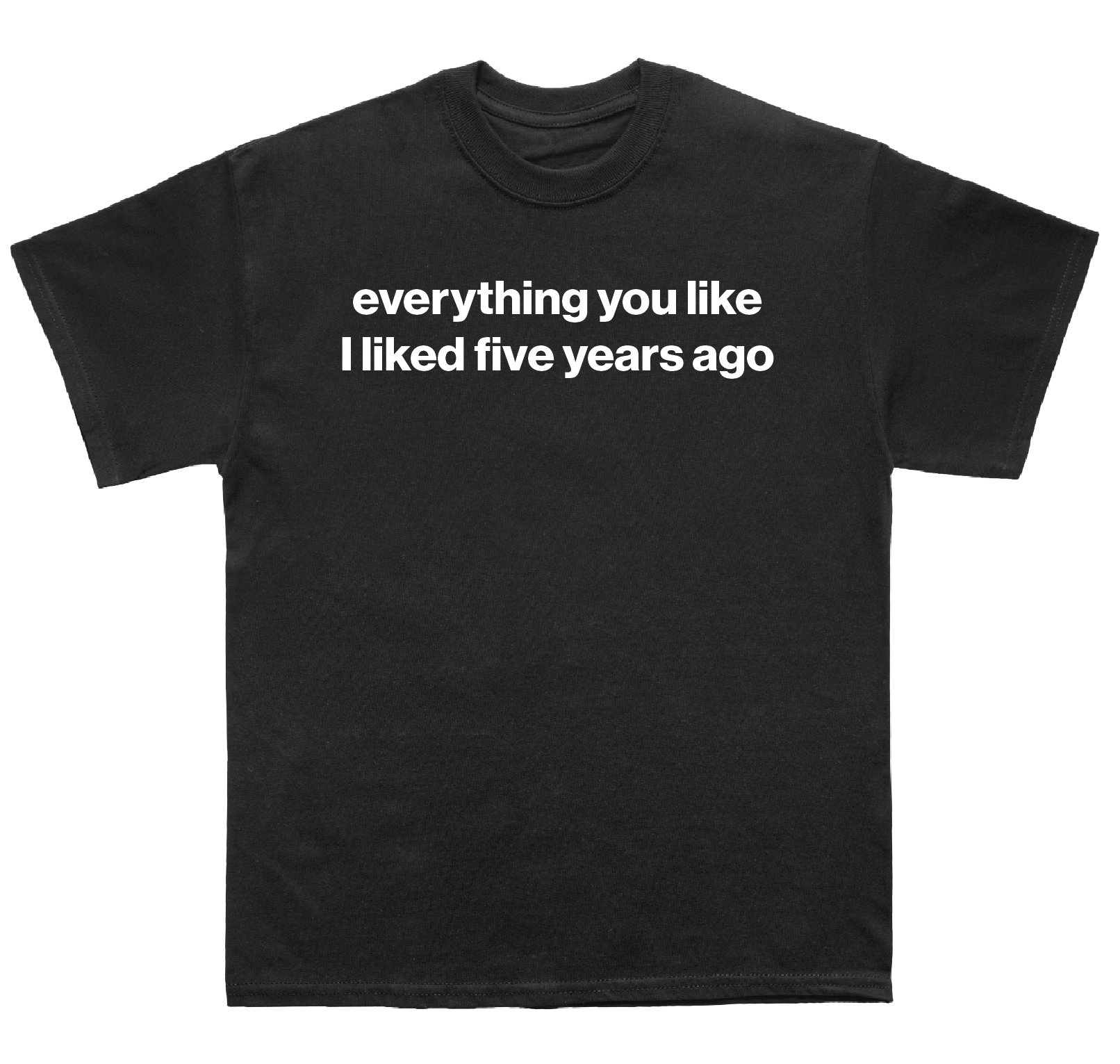 everything you like I liked five years ago shirt