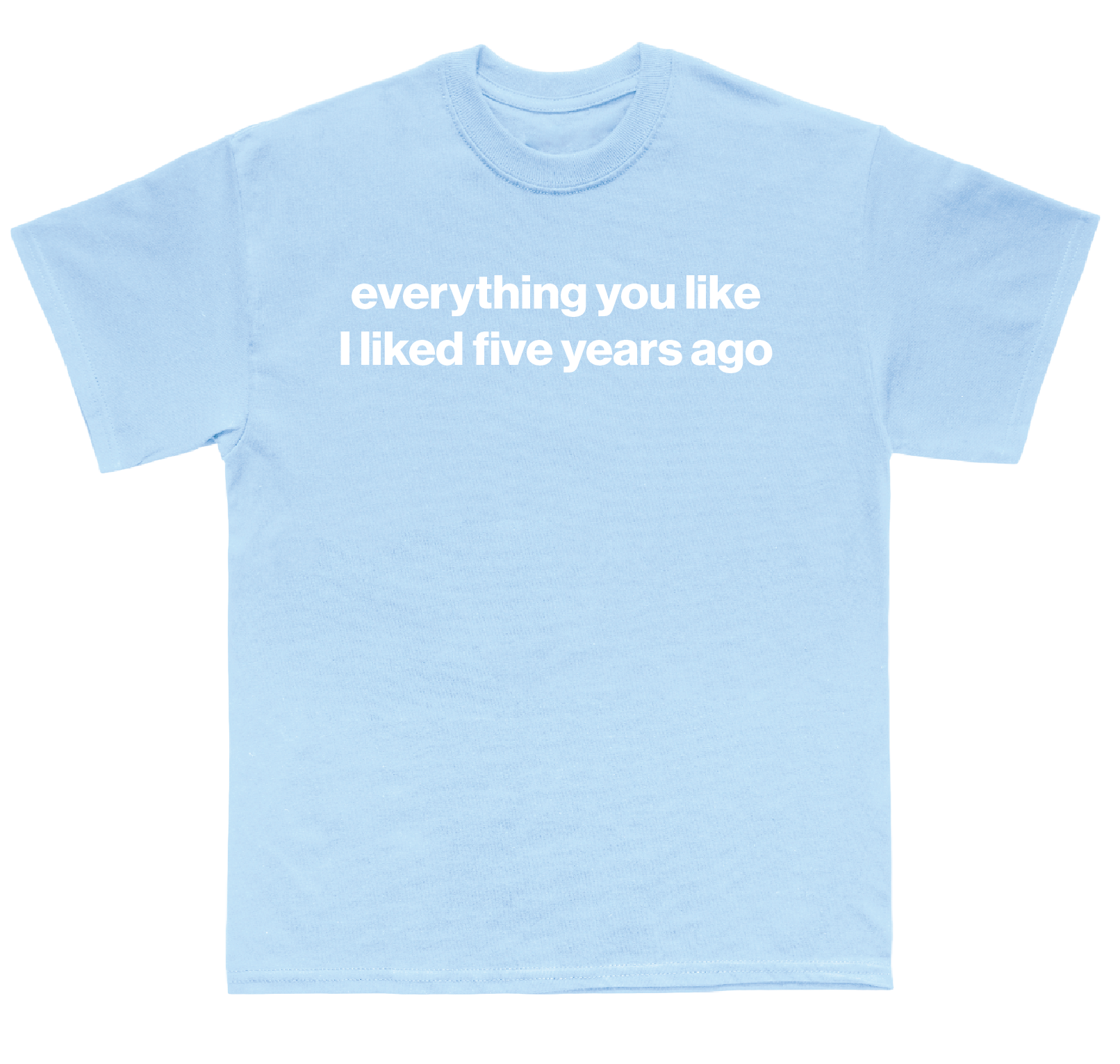 everything you like I liked five years ago shirt