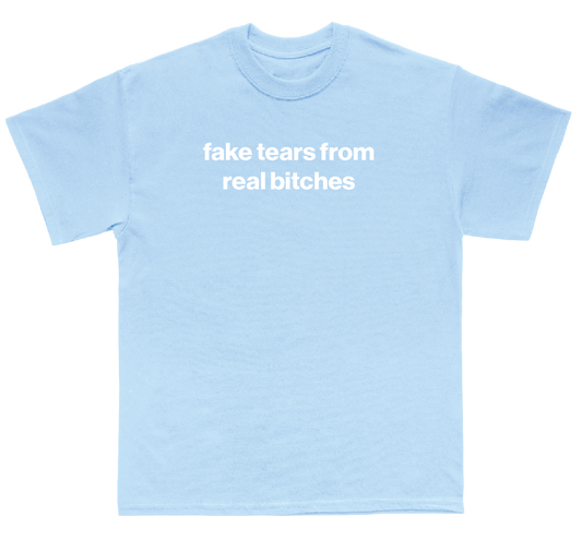 fake tears from real bitches shirt