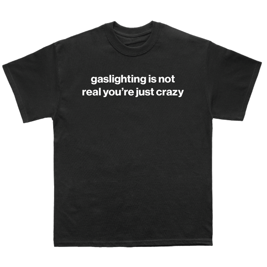 gaslighting is not real you're just crazy shirt