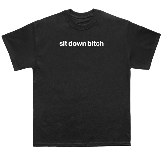 sit down bitch shirt