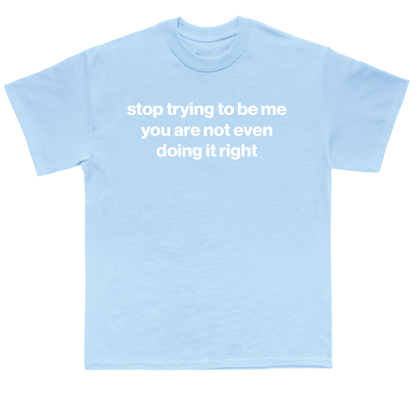 stop trying to be me you are not even doing it right shirt