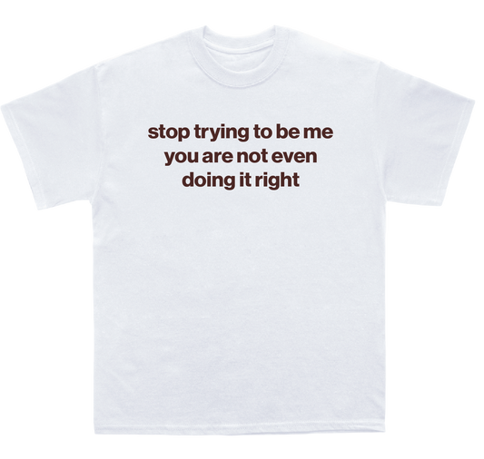 stop trying to be me you are not even doing it right shirt