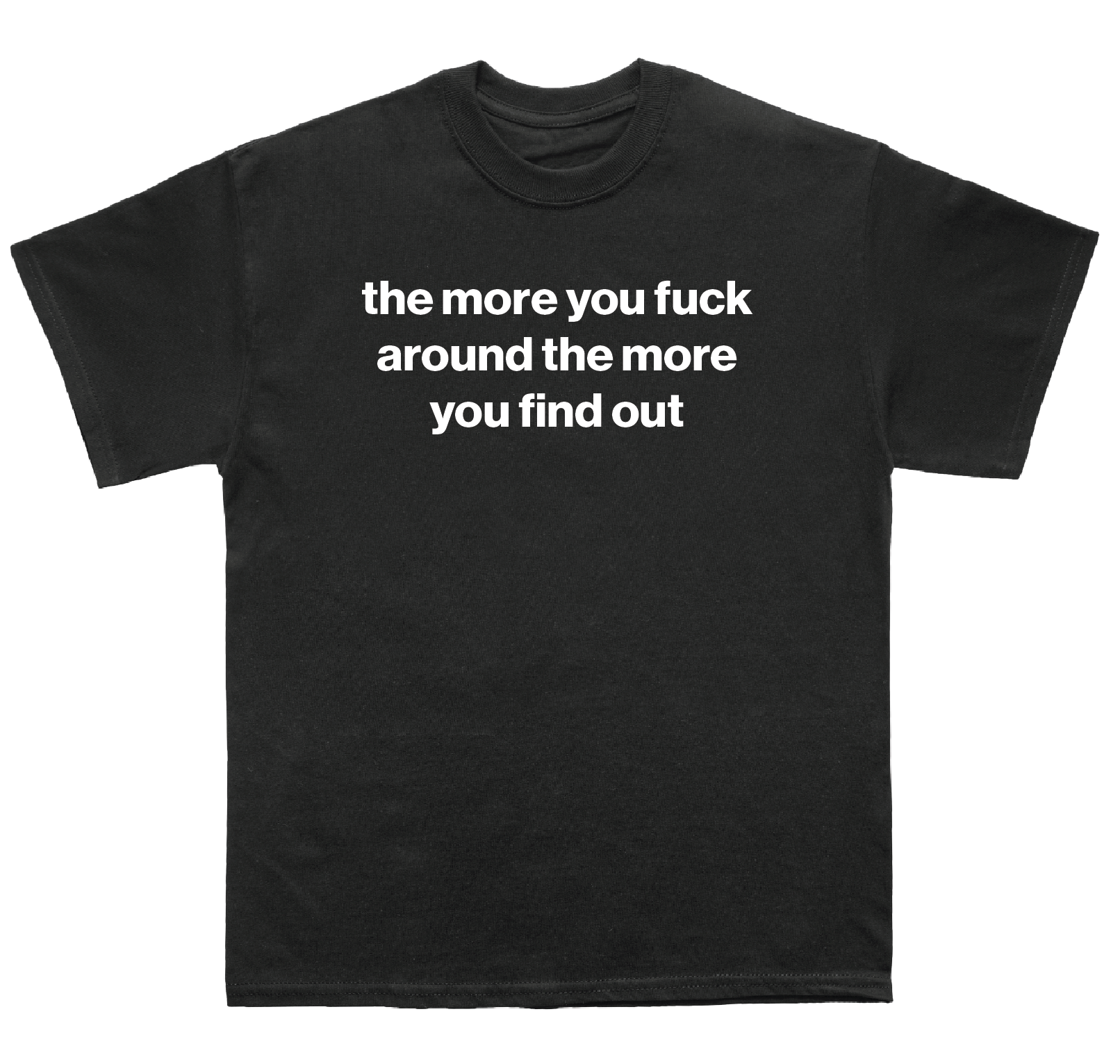 the more you fuck around the more you find out shirt