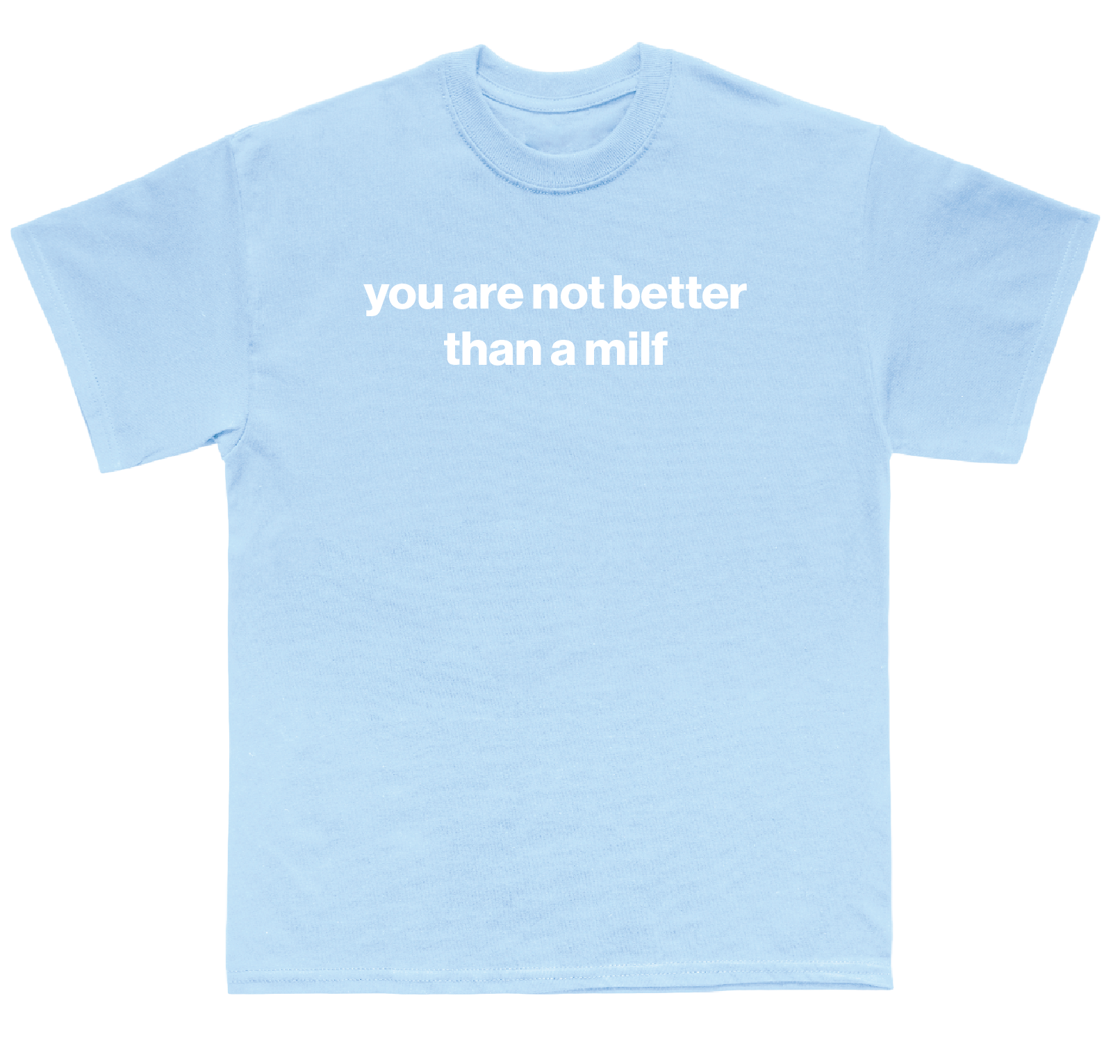 you are not better than a milf shirt