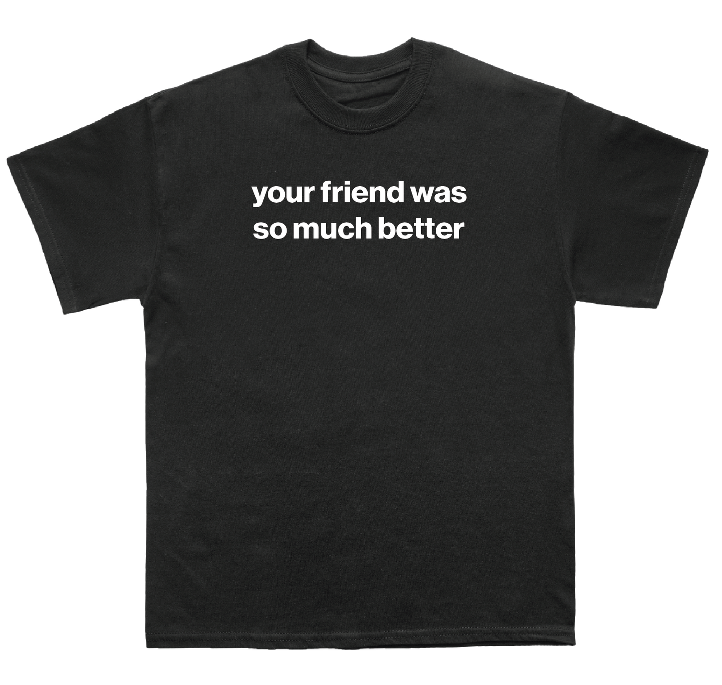 your friend was so much better shirt