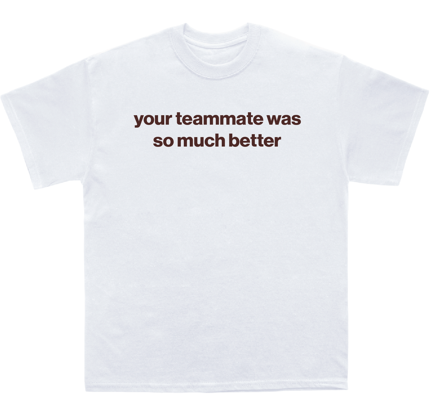 your teammate was so much better shirt